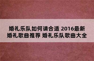 婚礼乐队如何请合适 2016最新婚礼歌曲推荐 婚礼乐队歌曲大全